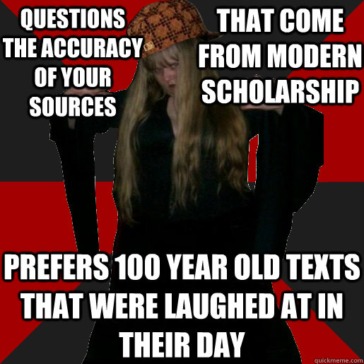 questions the accuracy of your sources that come from modern scholarship prefers 100 year old texts that were laughed at in their day - questions the accuracy of your sources that come from modern scholarship prefers 100 year old texts that were laughed at in their day  Scumbag Pagan