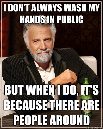 I don't always wash my hands in public But when I do, it's because there are people around  The Most Interesting Man In The World