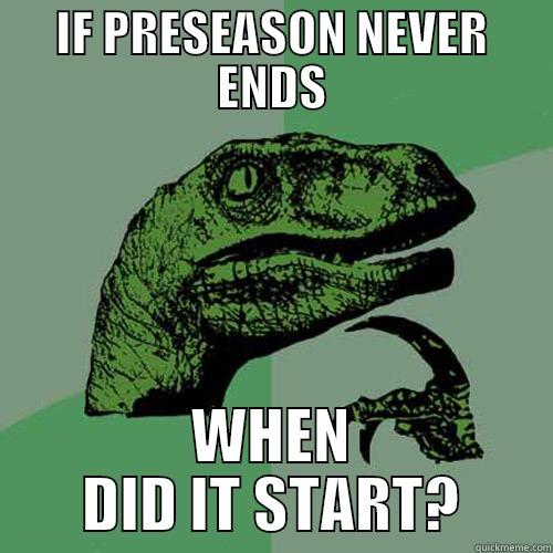 IF PRESEASON NEVER ENDS WHEN DID IT START? Philosoraptor