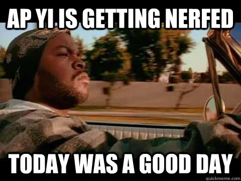 AP Yi Is getting nerfed Today was a good day  ice cube good day
