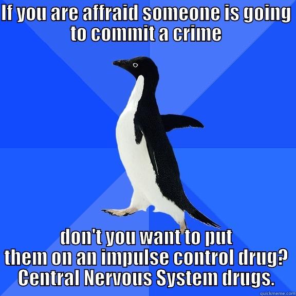 for the record penguin - IF YOU ARE AFFRAID SOMEONE IS GOING TO COMMIT A CRIME DON'T YOU WANT TO PUT THEM ON AN IMPULSE CONTROL DRUG? CENTRAL NERVOUS SYSTEM DRUGS. Socially Awkward Penguin