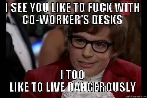 I SEE YOU LIKE TO FUCK WITH CO-WORKER'S DESKS I TOO LIKE TO LIVE DANGEROUSLY Dangerously - Austin Powers