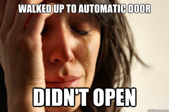 Walked up to automatic door Didn't open  First World Problems