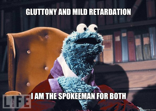 gluttony and mild retardation i am the spokeeman for both  Cookieman