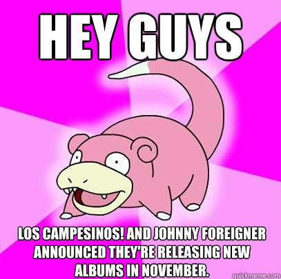 Hey guys Los Campesinos! and Johnny Foreigner announced they're releasing new albums in November.  Slowpoke