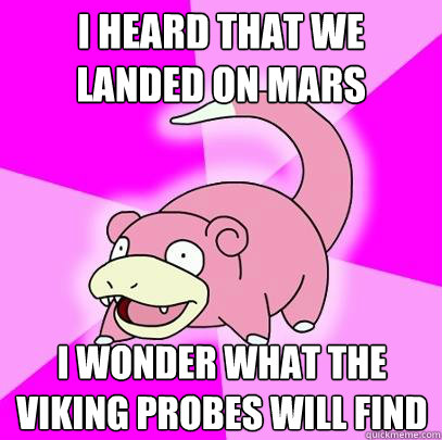 I heard that we
landed on mars I wonder what the Viking Probes will find  Slowpoke