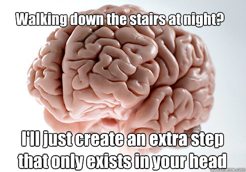 Walking down the stairs at night?
 I'll just create an extra step that only exists in your head   Scumbag Brain