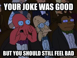 Your joke was good but you should still feel bad - Your joke was good but you should still feel bad  Bad Zoidberg