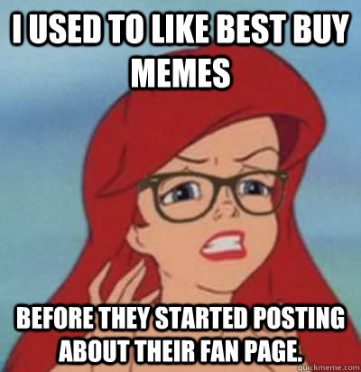 I used to like Best Buy memes Before they started posting about their fan page.  Hipster Ariel