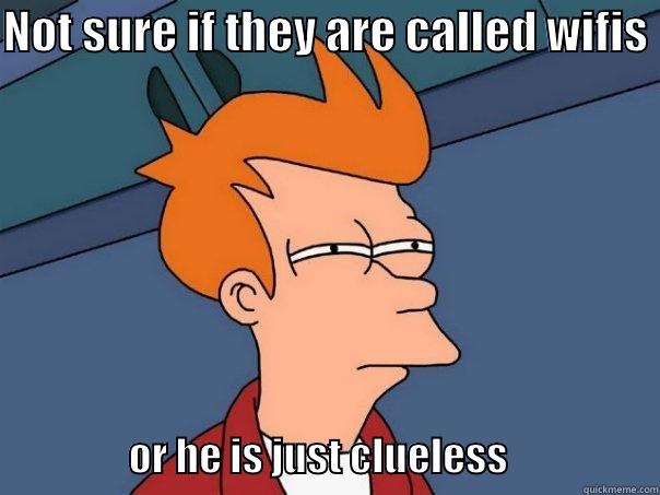NOT SURE IF THEY ARE CALLED WIFIS                   OR HE IS JUST CLUELESS                   Futurama Fry