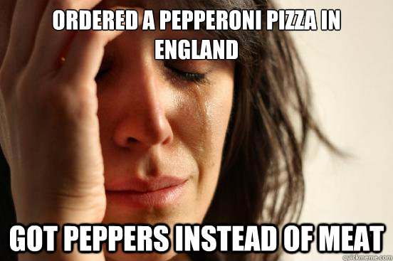 ordered a pepperoni pizza in england Got peppers instead of meat  First World Problems