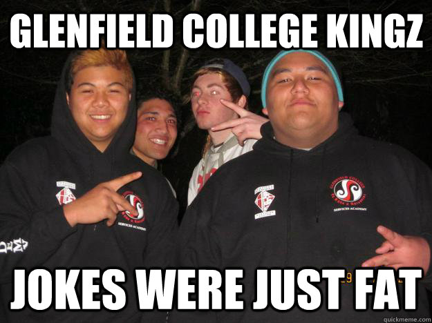 Glenfield College Kingz Jokes were just fat  