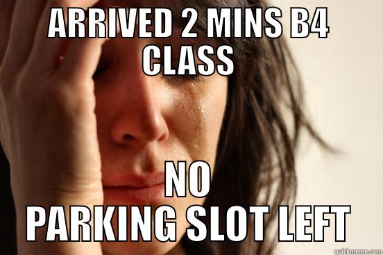 ARRIVED 2 MINS B4 CLASS NO PARKING SLOT LEFT First World Problems
