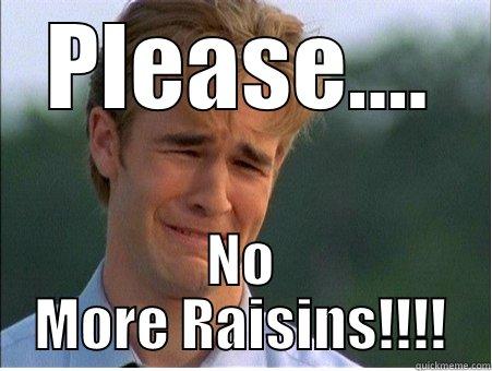 PLEASE.... NO MORE RAISINS!!!! 1990s Problems
