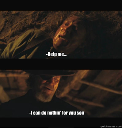 -Help me... -I can do nothin' for you son - -Help me... -I can do nothin' for you son  True Grit