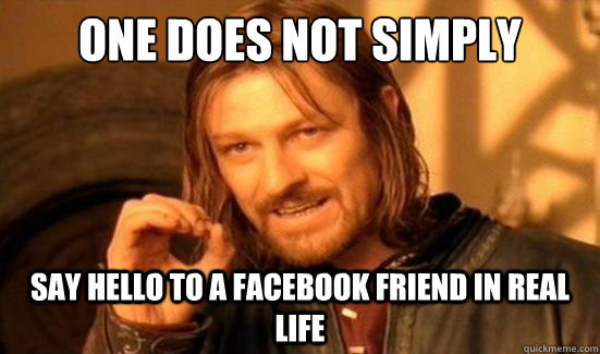 One Does Not Simply say hello to a Facebook friend in real life  Boromir