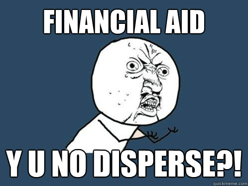 Financial Aid y u no disperse?!  Y U No