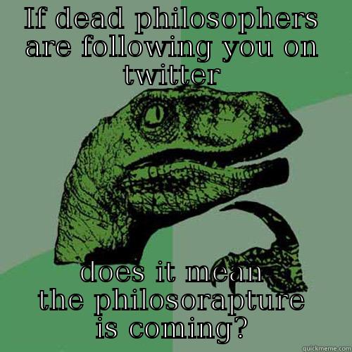 IF DEAD PHILOSOPHERS ARE FOLLOWING YOU ON TWITTER DOES IT MEAN THE PHILOSORAPTURE IS COMING? Philosoraptor