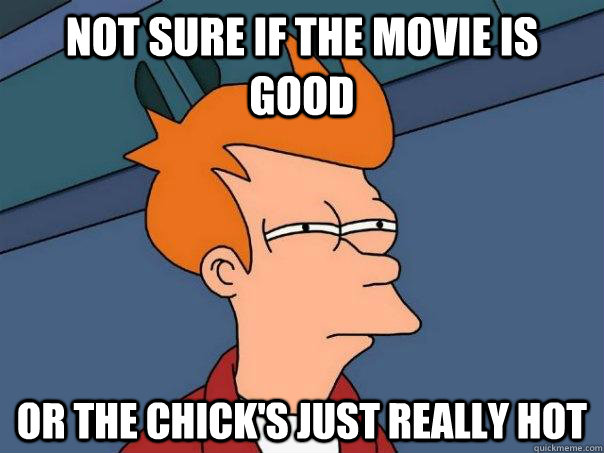 Not sure if the movie is good or the chick's just really hot  Futurama Fry