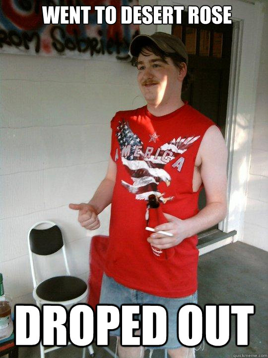 Went to Desert Rose Droped out  Redneck Randal