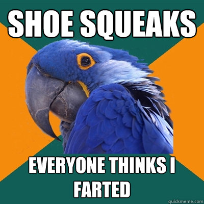 shoe squeaks  everyone thinks i farted  Paranoid Parrot