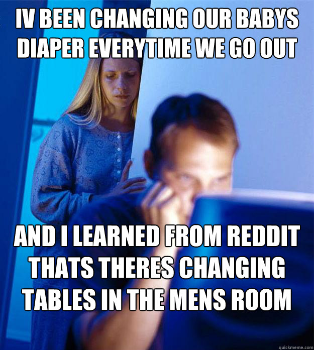 Iv been changing our babys diaper everytime we go out with the baby and i learned from reddit thats theres changing tables in the mens room too  RedditorsWife
