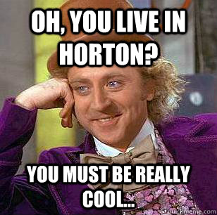 Oh, you live in Horton? You must be really cool...  Condescending Wonka