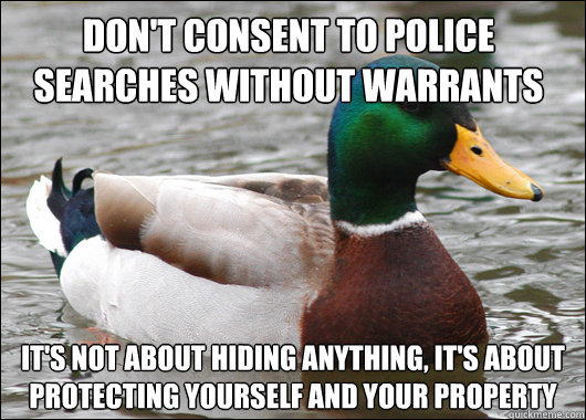 don't consent to police searches without warrants it's not about hiding anything, it's about protecting yourself and your property  Actual Advice Mallard