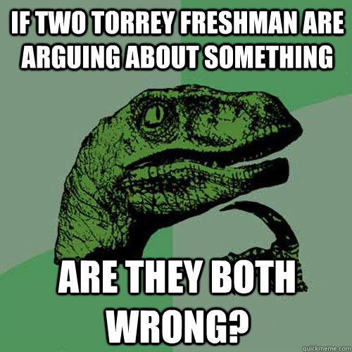 If two torrey freshman are arguing about something are they both wrong?  Philosoraptor