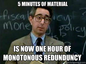 5 minutes of material is now one hour of monotonous redunduncy  