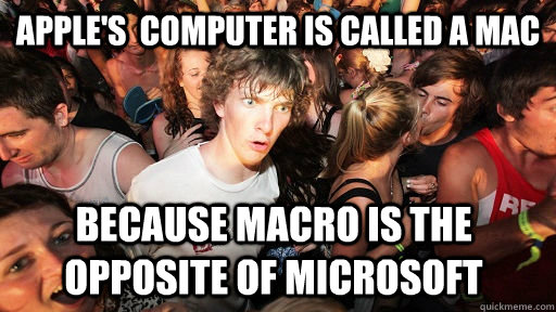 Apple's  computer is called a Mac Because macro is the opposite of Microsoft - Apple's  computer is called a Mac Because macro is the opposite of Microsoft  Sudden Clarity Clarence