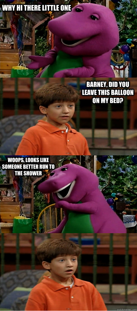 why hi there little one barney, did you leave this balloon on my bed? woops, looks like someone better run to the shower  