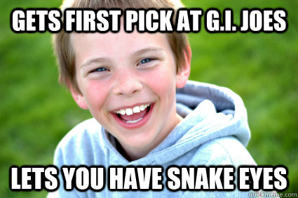 gets first pick at G.i. joes lets you have snake eyes  