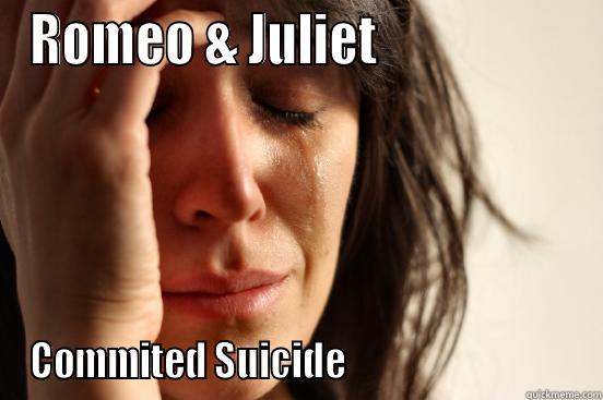 ROMEO & JULIET                    COMMITED SUICIDE                                First World Problems