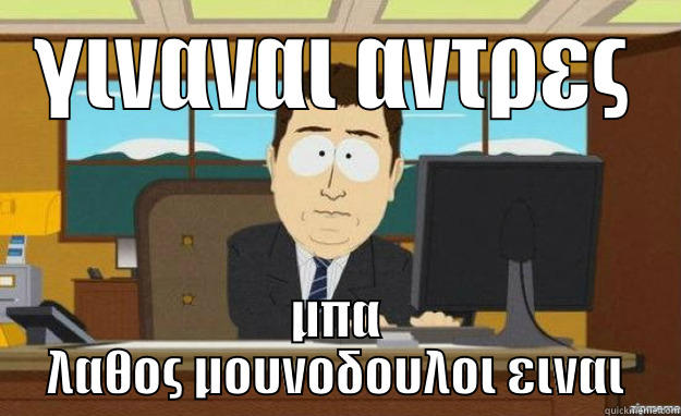 hahahahaha :D - ΓΙΝΑΝΑΙ ΑΝΤΡΕΣ ΜΠΑ ΛΑΘΟΣ ΜΟΥΝΟΔΟΥΛΟΙ ΕΙΝΑΙ aaaand its gone
