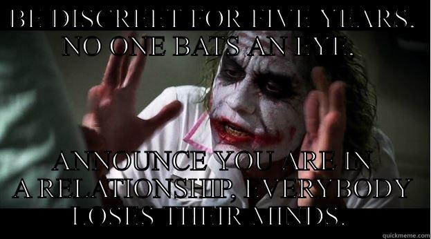BE DISCREET FOR FIVE YEARS, NO ONE BATS AN EYE,  ANNOUNCE YOU ARE IN A RELATIONSHIP, EVERYBODY LOSES THEIR MINDS.  Joker Mind Loss