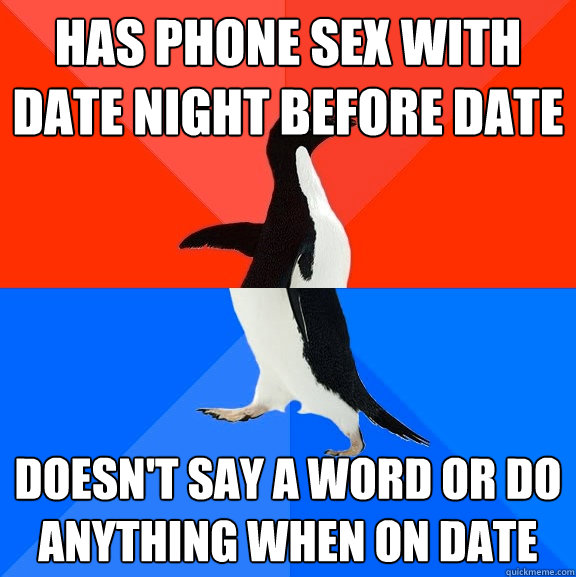 Has phone sex with date night before date doesn't say a word or do anything when on date - Has phone sex with date night before date doesn't say a word or do anything when on date  Socially Awesome Awkward Penguin