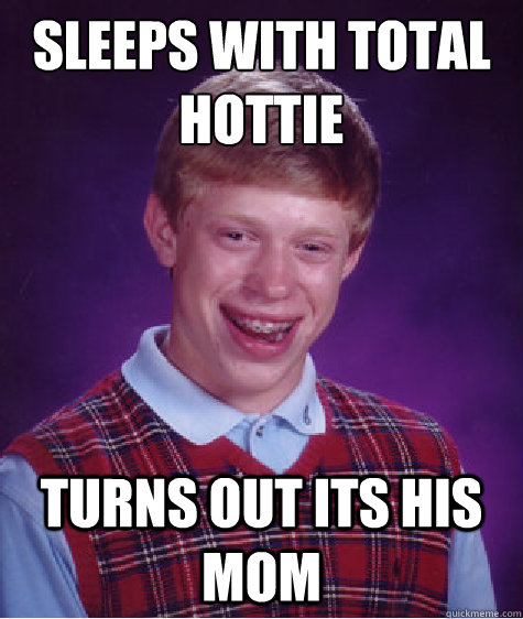 sleeps with total hottie turns out its his mom  Bad Luck Brian