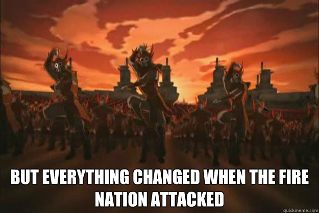  But everything changed when the fire
nation attacked  