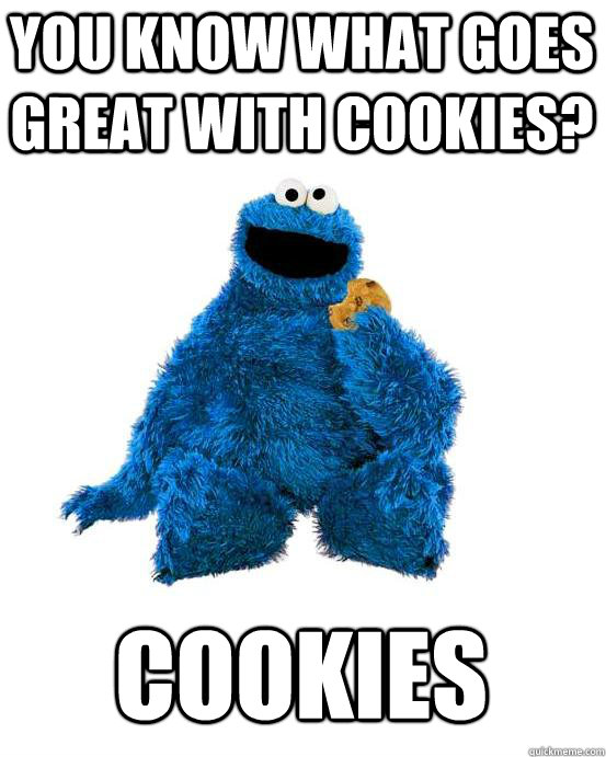 You know what goes great with Cookies? COOKIES - You know what goes great with Cookies? COOKIES  Cookie Monster Wisdom