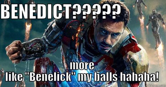 BENEDICT?????               MORE LIKE 