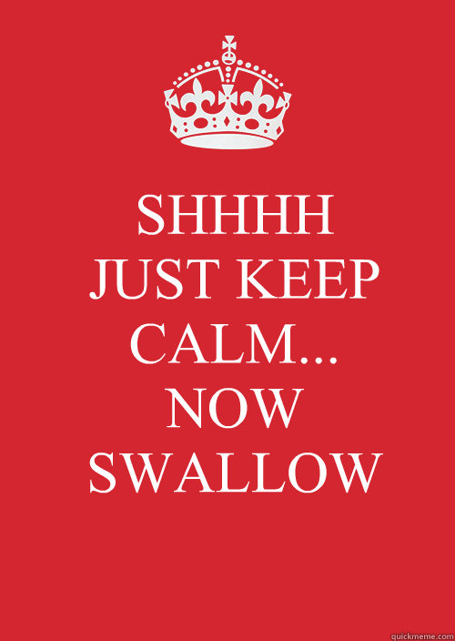 SHHHH
JUST KEEP CALM...
NOW SWALLOW
  KEEP CALM SWEET TEA