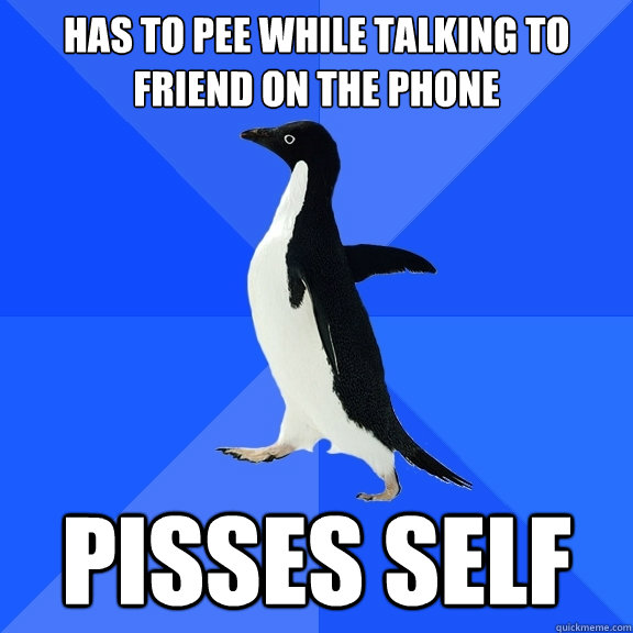 Has to pee while talking to friend on the phone pisses self  Socially Awkward Penguin
