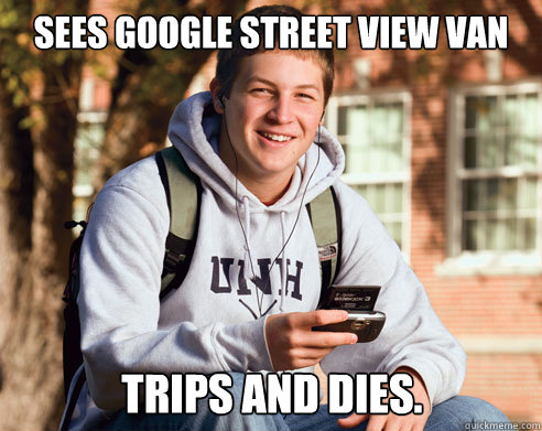 sees google street view van trips and dies.  College Freshman