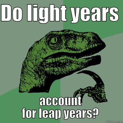 DO LIGHT YEARS  ACCOUNT FOR LEAP YEARS? Philosoraptor