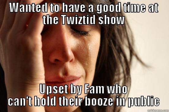 WANTED TO HAVE A GOOD TIME AT THE TWIZTID SHOW UPSET BY FAM WHO CAN'T HOLD THEIR BOOZE IN PUBLIC First World Problems