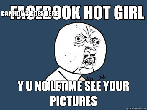 Facebook hot girl y u no let me see your pictures Caption 3 goes here  Y U No