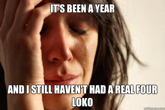 It's been a year and I still haven't had a real four loko  First World Problems
