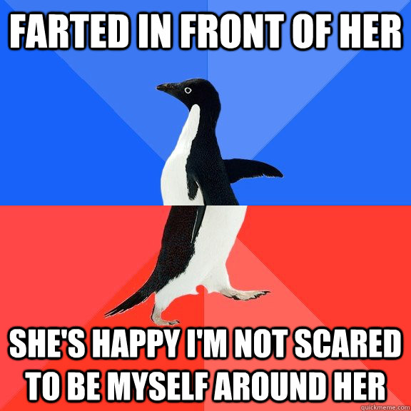 farted in front of her she's happy i'm not scared to be myself around her  Socially Awkward Awesome Penguin