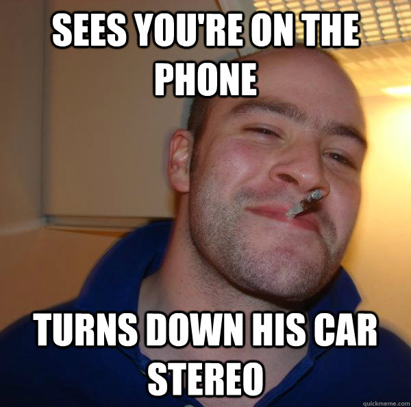Sees you're on the phone Turns down his car stereo - Sees you're on the phone Turns down his car stereo  Misc